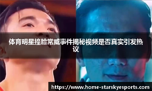 体育明星撞脸常威事件揭秘视频是否真实引发热议