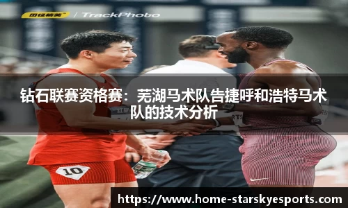 钻石联赛资格赛：芜湖马术队告捷呼和浩特马术队的技术分析