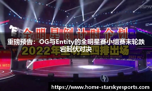 重磅预告：OG与Entity的全明星赛小组赛末轮跌宕起伏对决