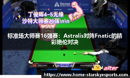 标准场大师赛16强赛：Astralis对阵Fnatic的精彩绝伦对决