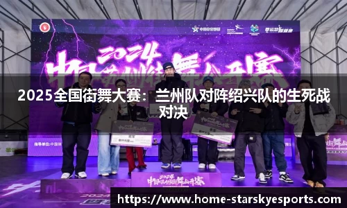 2025全国街舞大赛：兰州队对阵绍兴队的生死战对决